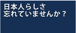 日本人らしさを忘れていませんか？